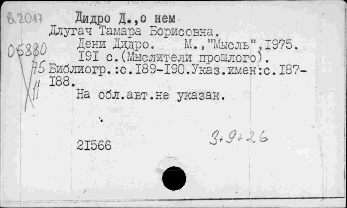 ﻿Ь.гсм1
Дидро Д.,о нем
Длугач Тамара Борисовна.
Дени Дидро. М.,"Мысль",1975.
191 с.(Мыслители прошлого).
Библиогр.:с.189-190.Указ.имен:с.187-188.
На обл.авт.не указан.

21566